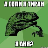 А ЕСЛИ Я ТИРАН Я АНЯ?