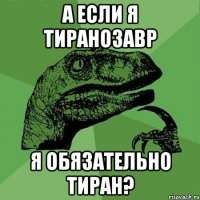 А ЕСЛИ Я ТИРАНОЗАВР Я ОБЯЗАТЕЛЬНО ТИРАН?