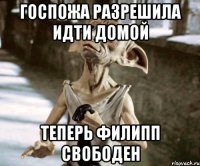 госпожа разрешила идти домой теперь филипп свободен