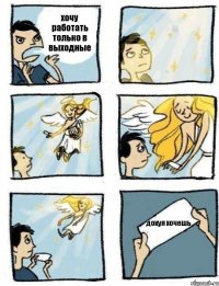 хочу работать только в выходные дохуя хочешь