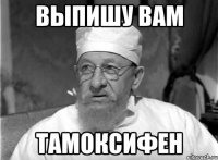 Выпишу вам Тамоксифен