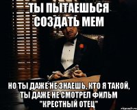 ты пытаешься создать мем но ты даже не знаешь, кто я такой, ты даже не смотрел фильм "крестный отец"