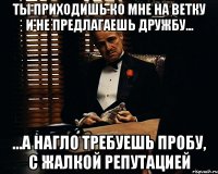 Ты приходишь ко мне на ветку и не предлагаешь дружбу... ...а нагло требуешь пробу, с жалкой репутацией