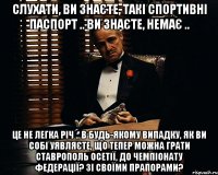 слухати, ви знаєте, такі Спортивні Паспорт .. ви знаєте, немає .. Це не легка річ .. в будь-якому випадку, як ви собі уявляєте, що тепер можна грати Ставрополь Осетії, до чемпіонату Федерації? зі своїми прапорами?