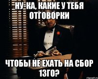 ну-ка, какие у тебя отговорки чтобы не ехать на сбор 13го?