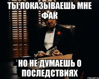 ты показываешь мне фак но не думаешь о последствиях