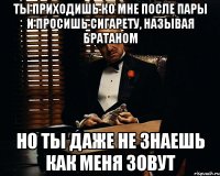 Ты приходишь ко мне после пары и просишь сигарету, называя братаном Но ты даже не знаешь как меня зовут