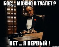 бос ... можно в туалет ? нет ... я первый !