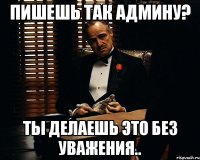 Пишешь так админу? Ты делаешь это без уважения..