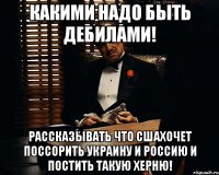 Какими надо быть дебилами! Рассказывать что СШАхочет поссорить Украину и Россию и постить такую херню!