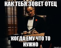 Как тебя зовет отец когда ему что то нужно