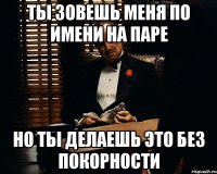 Ты зовешь меня по имени на паре но ты делаешь это без покорности