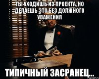 Ты уходишь из проекта, но делаешь это без должного уважения Типичный засранец...