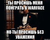 Ты просишь меня поиграть в Warface Но ты просишь без уважения