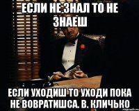 Если не знал то не знаеш Если уходиш то уходи пока не вовратишса. В. Кличько