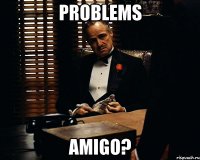 Problems Amigo?