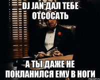 Dj Jan дал тебе отсосать а ты даже не покланился ему в ноги