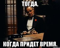 Тогда, Когда придет время.