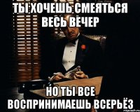 Ты хочешь смеяться весь вечер Но ты все воспринимаешь всерьёз