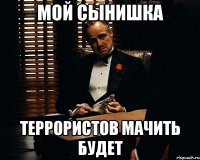 мой сынишка террористов мачить будет