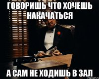 говоришь что хочешь накачаться а сам не ходишь в зал