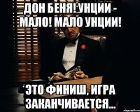 Дон Беня! Унции - мало! Мало унции! Это финиш, игра заканчивается…