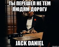 Ты перешел не тем людям дорогу Jack Daniel