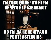 Ты говоришь что игры ничего не развивают Но ты даже не играл в Polite Asteroids