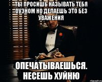 Ты просишь называть тебя Оуэном но делаешь это без уважения Опечатываешься. Несешь хуйню