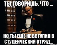 ты говоришь, что ... но ты еще не вступил в студенческий отряд...