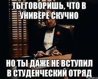 ты говоришь, что в универе скучно но ты даже не вступил в студенческий отряд