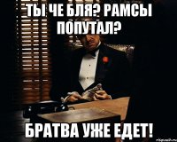 Ты че бля? Рамсы попутал? Братва уже едет!