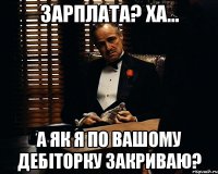 Зарплата? Ха... а як я по вашому дебіторку закриваю?