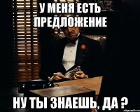 у меня есть предложение ну ты знаешь, да ?