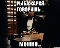 Рыбажаркя говоришь... Можно...