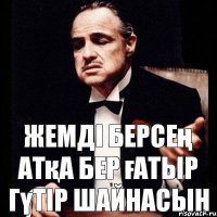 жемді берсең атқа бер ғатыр гүтір шайнасын