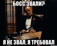 Босс звали? Я не звал, я требовал