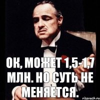 Ок, может 1,5-1,7 млн. Но суть не меняется.