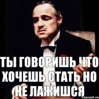 ты говоришь что хочешь стать но не лажишся