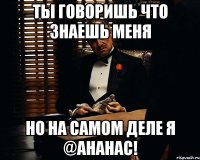 ты говоришь что знаешь меня но на самом деле я @ананас!