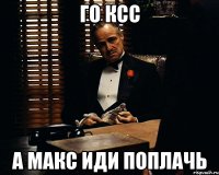 го ксс а макс иди поплачь