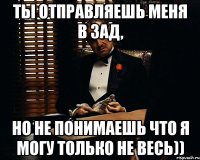 ты отправляешь меня в зад, но не понимаешь что я могу только не весь))