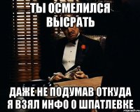 ты осмелился высрать даже не подумав откуда я взял инфо о шпатлевке