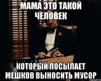 Мама это такой человек который посылает мешков выносить мусор