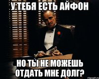 У тебя есть айфон Но ты не можешь отдать мне долг?