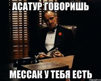 Асатур говоришь мессак у тебя есть