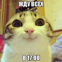 ЖДУ ВСЕХ В 17:00