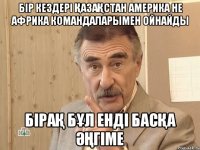 бір кездері қазақстан америка не африка командаларымен ойнайды бірақ бұл енді басқа әңгіме