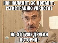 Кан наладят, 3G добавят, регистрацию упростят Но это уже другая история!