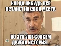 Когда нибудь всё встанет на свои места но это уже совсем другая история...